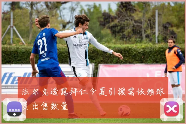 法尔克透露拜仁今夏引援需依赖球员出售数量