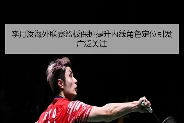 李月汝海外联赛篮板保护提升内线角色定位引发广泛关注